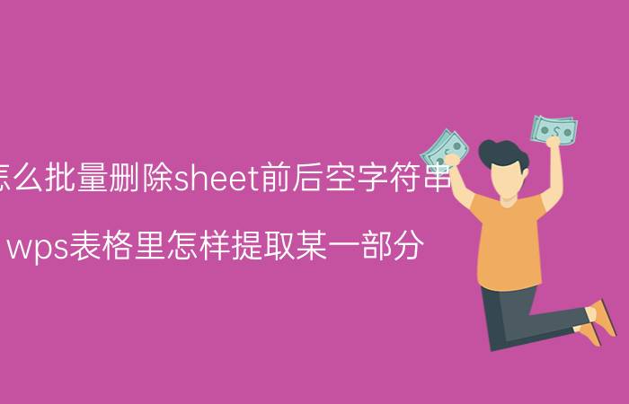 怎么批量删除sheet前后空字符串 wps表格里怎样提取某一部分？